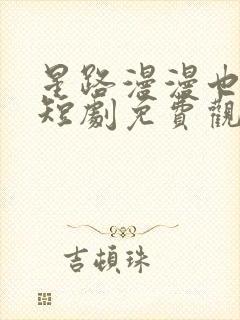 星路漫漫也灿烂短剧免费观看