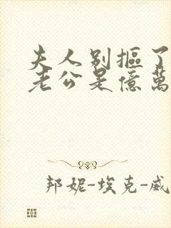 夫人别抠了,你老公是亿万总裁短剧免费观看