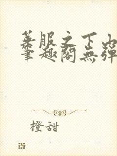华服之下山间人笔趣阁无弹窗