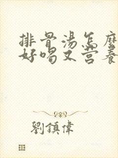 排骨汤怎么炖最好喝又营养滋补