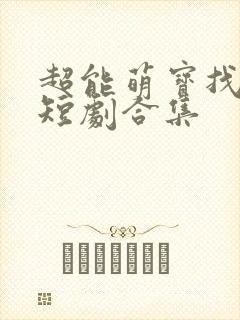 超能萌宝找爹地短剧合集