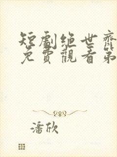 短剧绝世齐等闲免费观看第二季
