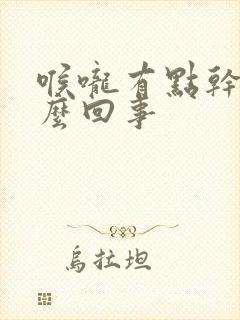 喉咙有点干痒怎么回事