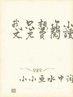 我只想你小说全文免费阅读无弹窗