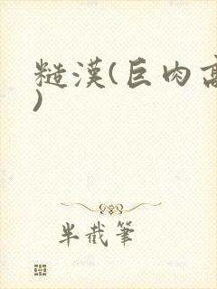 糙汉(巨肉高h)