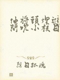 他将头埋进双腿间吮小核日本
