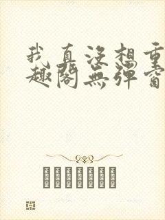 我真没想重生笔趣阁无弹窗