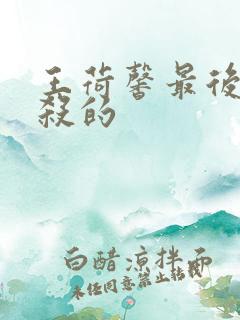 王荷馨最后被谁杀的