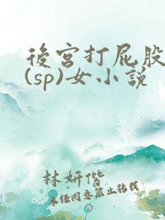 后宫打屁股惩罚(sp)女小说