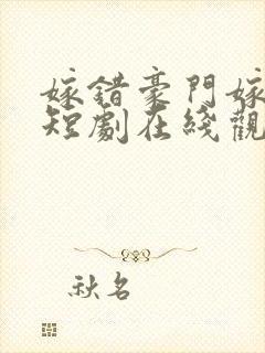 嫁错豪门嫁对郎短剧在线观看