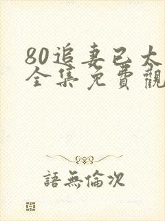80追妻已太迟全集免费观看电视剧
