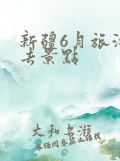 新疆6月旅游必去景点