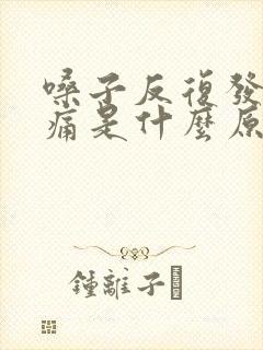 嗓子反复发炎肿痛是什么原因