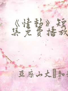 《情动》短剧全集免费播放