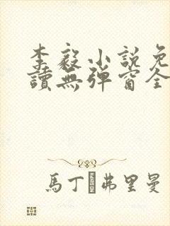 李毅小说免费阅读无弹窗全文