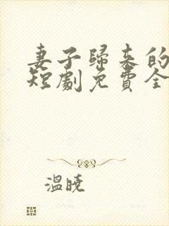 妻子归来的秘密短剧免费全集播放