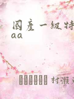 国产一级特黄aaa