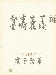 都重生了谁谈恋爱啊在线
