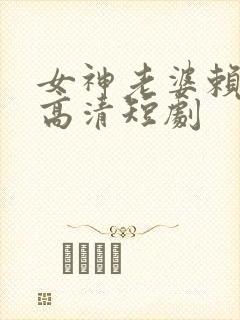 女神老婆赖上我高清短剧