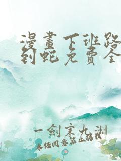 漫画下班路上捡到蛇免费全集