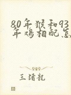 80年猴和93年鸡相配怎么样