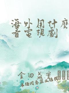 海外用什么软件看电视剧