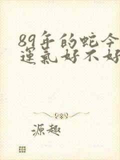 89年的蛇今年运气好不好