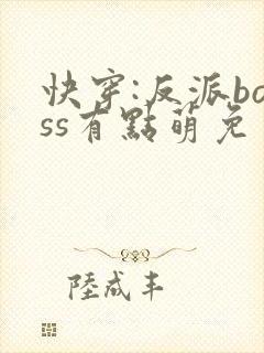 快穿:反派boss有点萌免费阅读正版