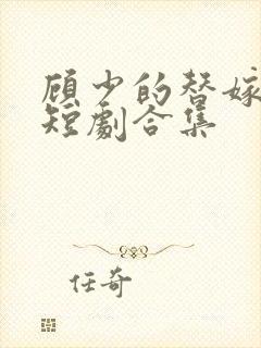 顾少的替嫁甜妻短剧合集