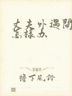 丈夫外遇闹离婚怎样办