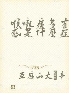 喉咙痰多有异物感是什么症状