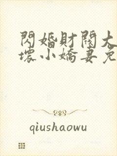 闪婚财阀大叔宠坏小娇妻免费阅读小说