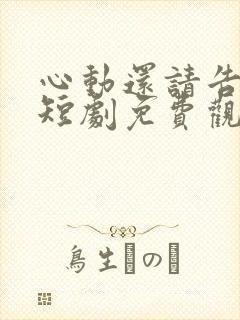 心动还请告诉我短剧免费观看全集