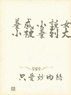 养成小说女主从小被养到大甜宠文