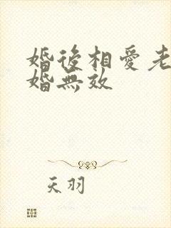 婚后相爱老婆离婚无效