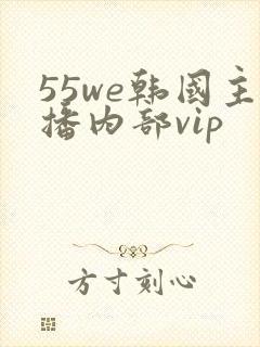55we韩国主播内部vip
