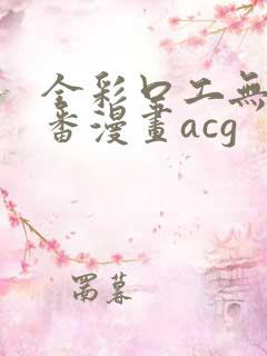 全彩口工无番库番漫画acg