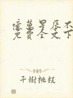 亿万星辰不及你免费全文下载