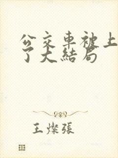 公交车被上高潮了大结局