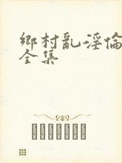 乡村乱淫伦小说全集
