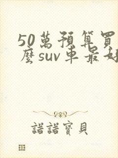 50万预算买什么suv车最好