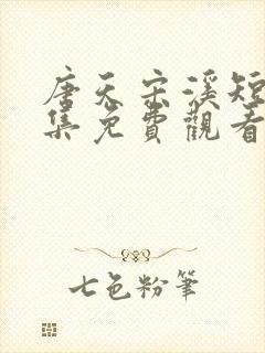 唐天宋溪短剧全集免费观看