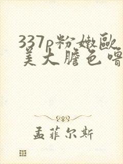 337p粉嫩欧美大胆色噜噜