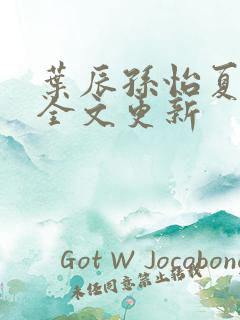 叶辰孙怡夏若雪全文更新