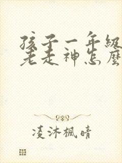 孩子一年级上课老走神怎么办