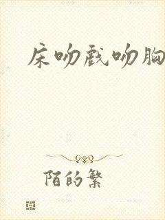 床吻戏吻胸视频