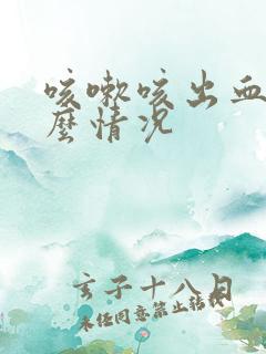 咳嗽咳出血是什么情况