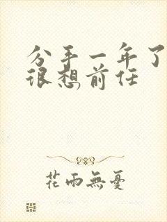 分手一年了还会很想前任