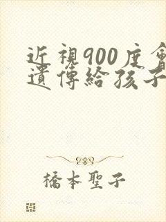 近视900度会遗传给孩子吗
