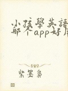 小孩学英语口语哪个app好用
